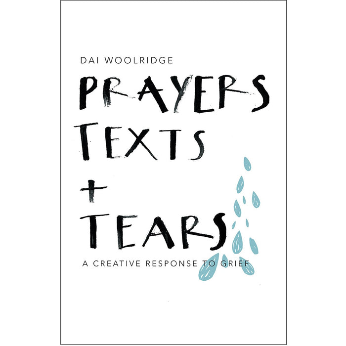 Prayers, Texts and Tears A creative response to grief, by Dai Woolridge