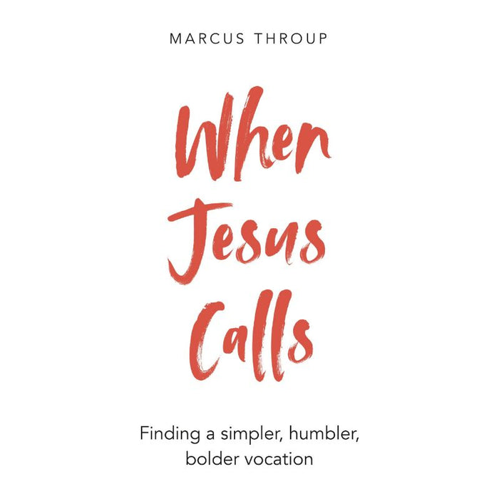 When Jesus Calls Finding a simpler, humbler, bolder vocation, by Marcus Throup