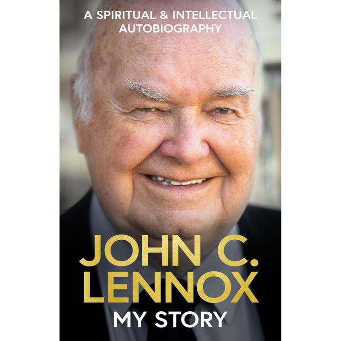 My Story: A spiritual and intellectual autobiography, by John C Lennox