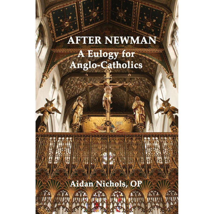 After Newman: A Eulogy for Anglo-Catholics 1845-1965, by Aidan Nichols
