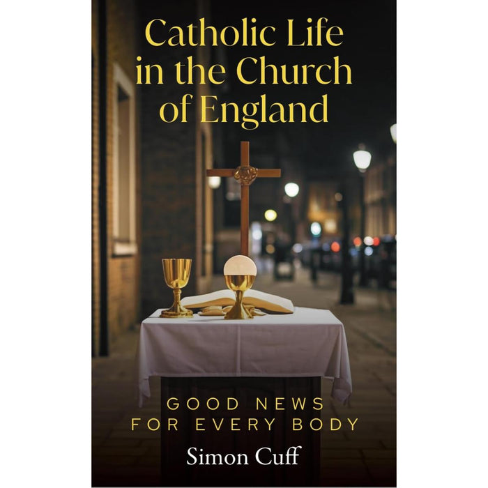 Catholic Life in the Church of England Good News for Every Body, by Simon Cuff