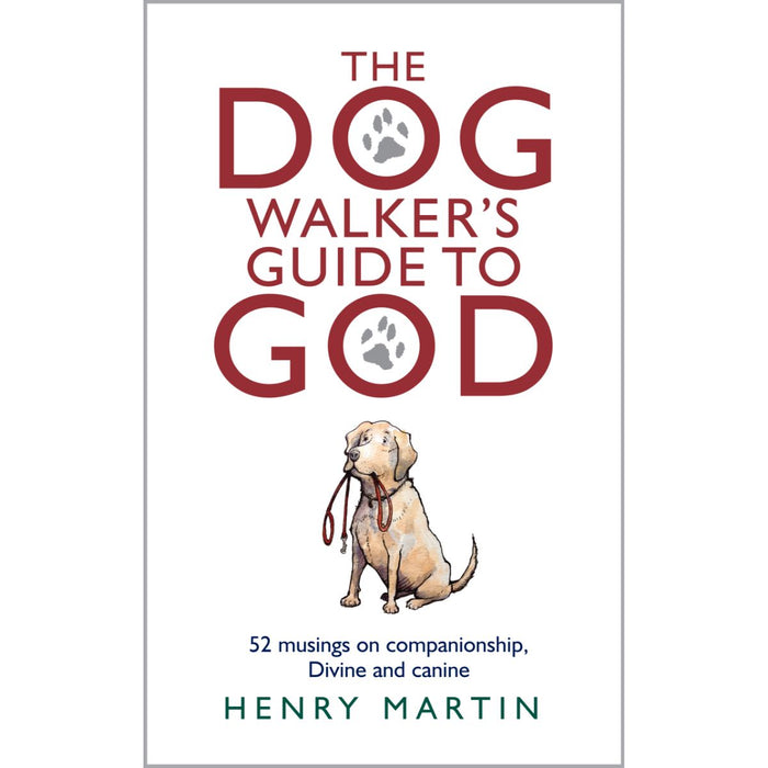 The Dog Walker's Guide to God 52 Musings on Companionship, Divine and Canine Hardback Edition, by Henry Martin