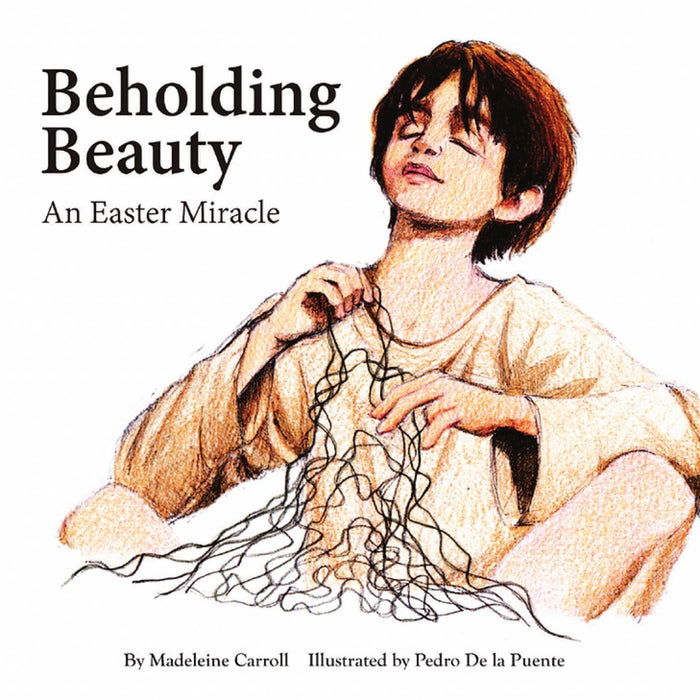 Beholding Beauty - An Easter Miracle, by Madeleine Carroll and Pedro De la Fuente