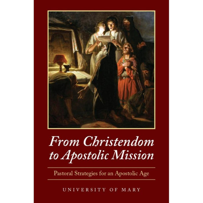 From Christendom to Apostolic Mission, Pastoral Strategies for an Apostolic Age, by University of Mary