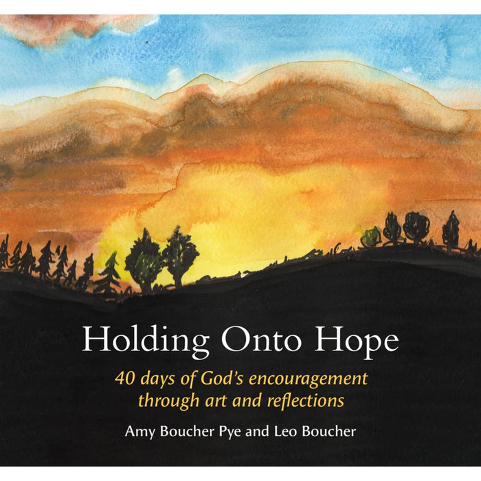Holding Onto Hope: 40 days of God’s encouragement through art and reflections, by Amy Boucher Pye and Leo Boucher (BRF)