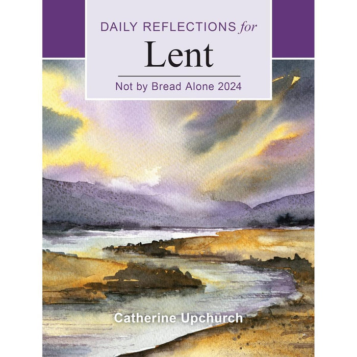 Daily Reflections for Lent 2024, Not by Bread Alone, by Catherine Upchurch