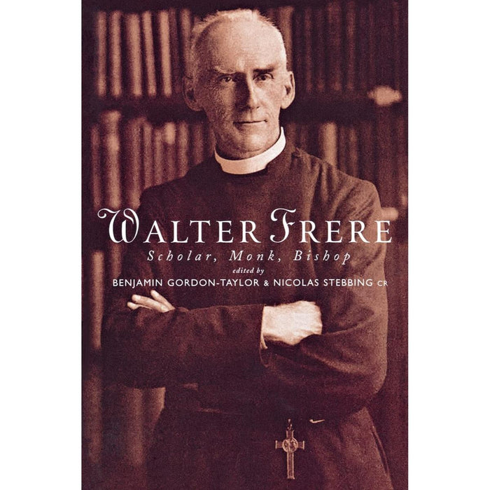 Walter Frere - Scholar, Monk and Bishop, by Nicolas Stebbing and Benjamin Gordon-Taylor