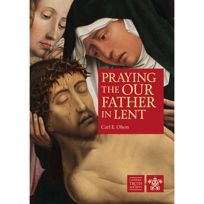 Praying the Our Father in Lent, by Carl E. Olson CTS Books