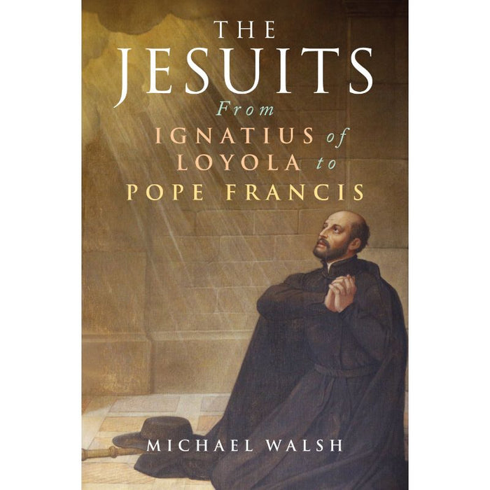 The Jesuits From Ignatius of Loyola to Pope Francis, by Michael Walsh