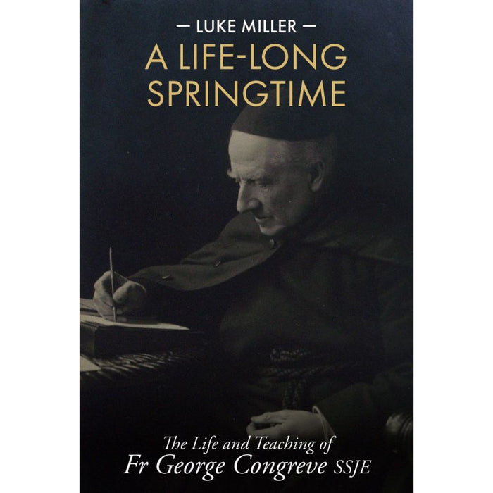 A Life-Long Springtime, The Life and Teaching of Fr George Congreve SSJE, by Luke Miller