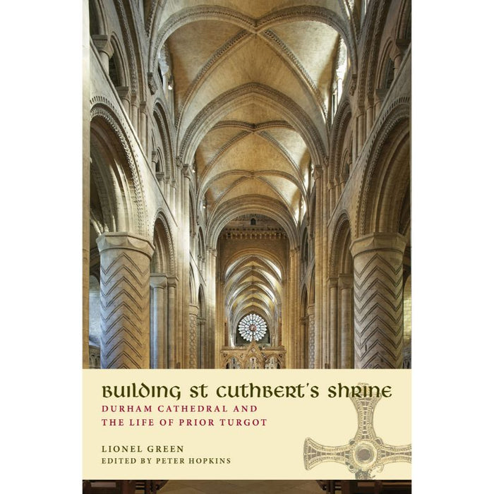 Building St Cuthbert’s Shrine Durham Cathedral and the Life of Prior Turgot, by Lionel Green and Peter Hopkins (editor)