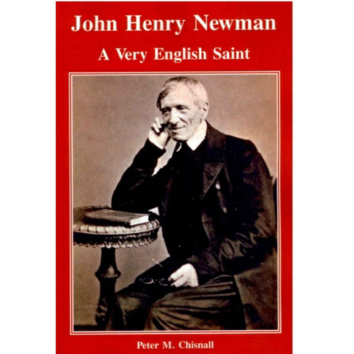 Cardinal John Henry Newman: A Very English Saint, by Peter M Chisnall