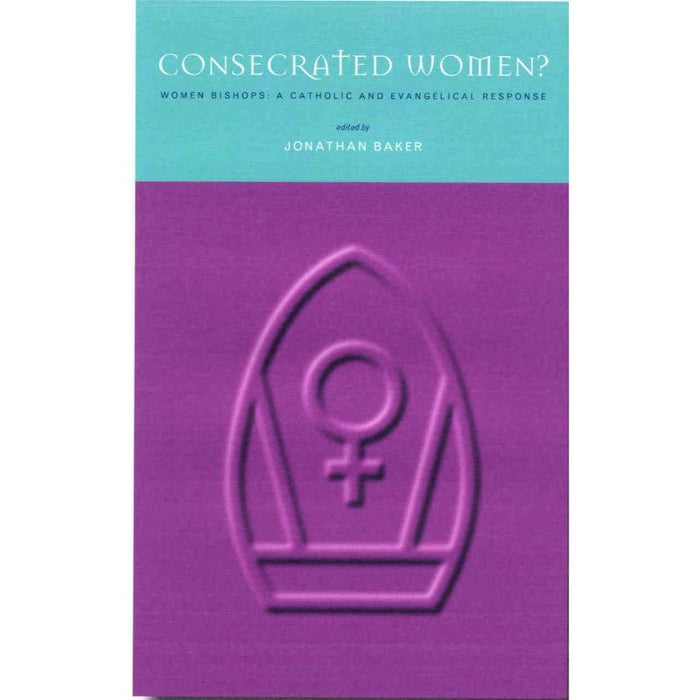 Consecrated Women, Women Bishops - A Catholic & Evangelical Response, by Jonathan Baker