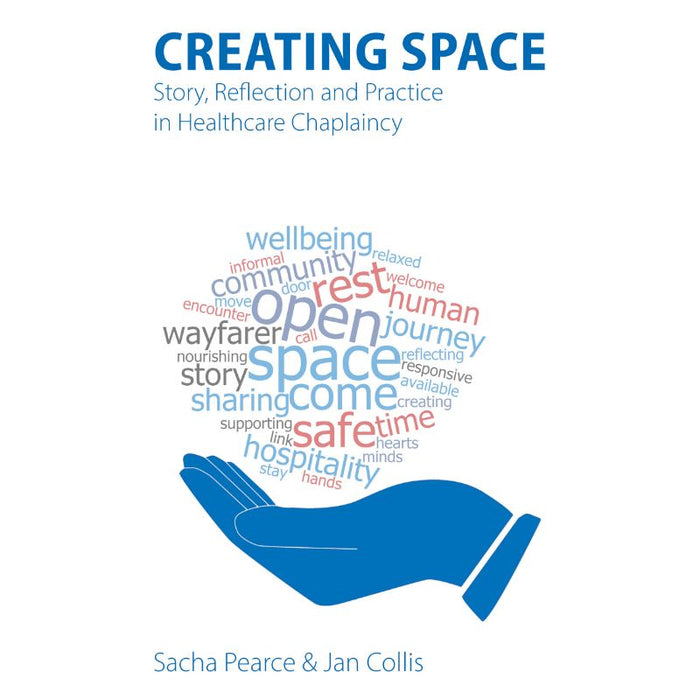 Creating Space Story, Reflection and Practice in Healthcare Chaplaincy, by Sacha Pearce and Jan Collis