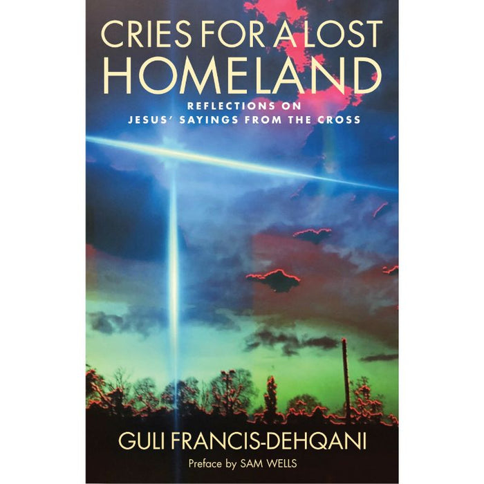 Cries for a Lost Homeland Reflections on Jesus' sayings from the cross, by Guli Francis-Dehqani