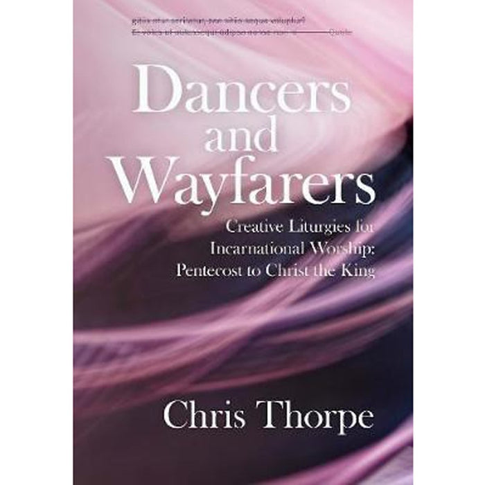 Dancers and Wayfarers, Creative Liturgies for Incarnational Worship, By Chris Thorpe