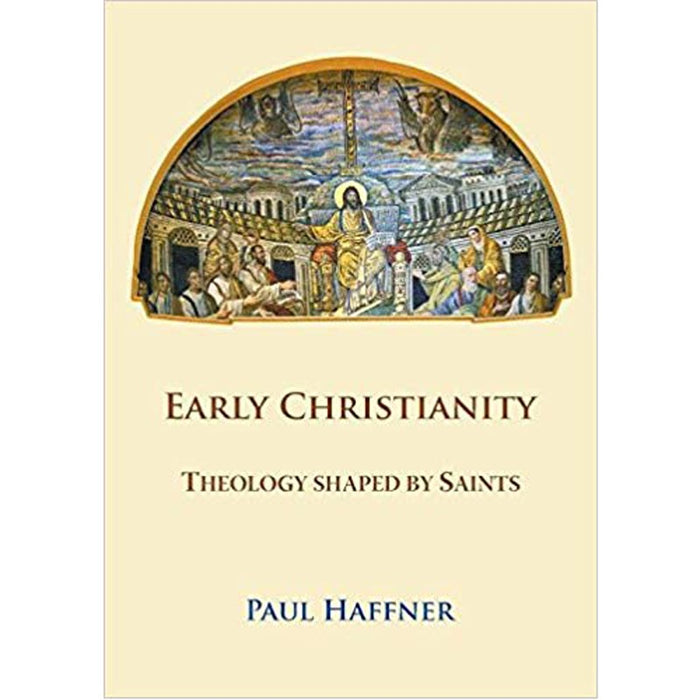 Early Christianity, Theology Shaped by Saints, by Paul Haffner