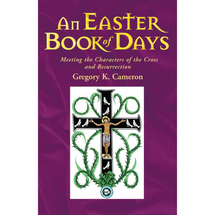Easter Book of Days Meeting the characters of the cross and resurrection, by Gregory Cameron