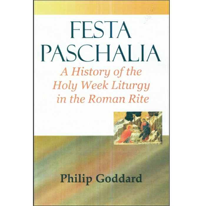 Festa Paschalia, A History of the Holy Week Liturgy in the Roman Rite, by Philip Goddard