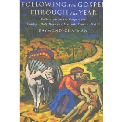 Following the Gospel Through the Year Reflections on the Gospels for Sunday's and Holy Days, Years A, B, and C, by Raymond Chapman