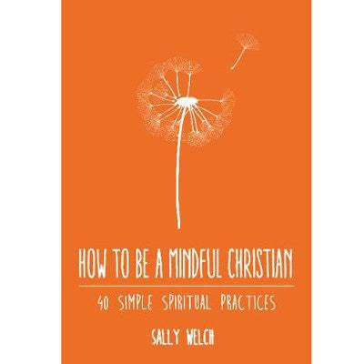 How to be a Mindful Christian, 40 Simple Spiritual Practices, by Sally Welch