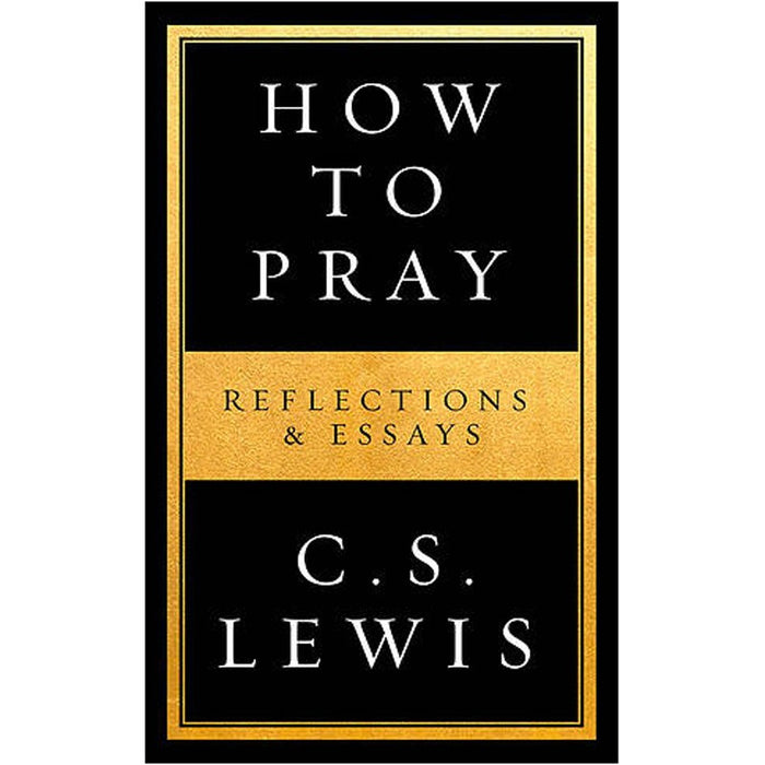 How to Pray Reflections & Essays, by C.S. Lewis
