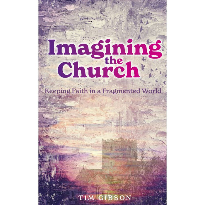 Imagining the Church, Keeping Faith in a Fragmented World, by Tim Gibson