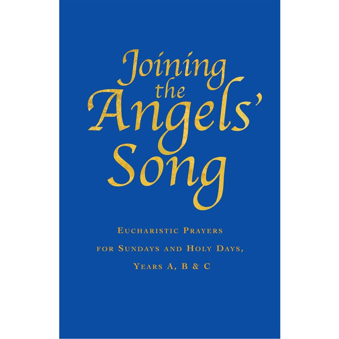 Joining the Angels' Song Eucharistic Prayers for Sundays and Holy Days, Years A, B & C by Samuel Wells & Abby Kocher