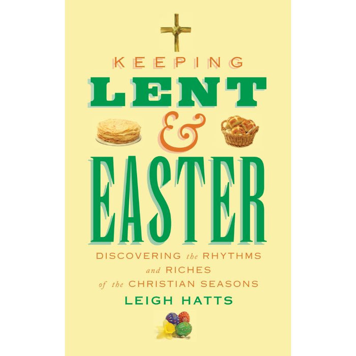 Keeping Lent and Easter Discovering the Rhythms and Riches of the Christian Seasons, by Leigh Hatts