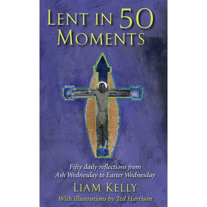 Lent In 50 Moments Fifty daily reflections from Ash Wednesday to Easter Wednesday, by Liam Kelly & Ted Harrison