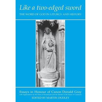 Like a Two-edged Sword The Word of God in Liturgy and History: Essays in Honour of Canon Donald Gray, by Martin Dudley