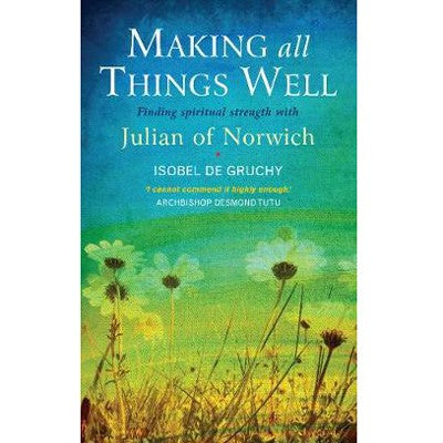 Making All Things Well, Finding spiritual strength with Julian of Norwich, by Isobel de Gruchy LIMITED AVAILABILITY