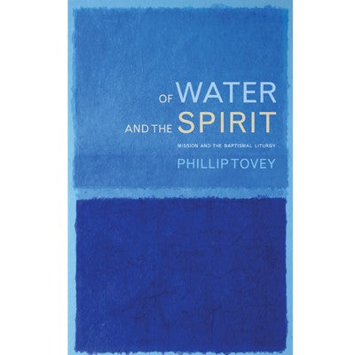 Of Water and the Spirit Mission and the Baptismal Liturgy, by Phillip Tovey