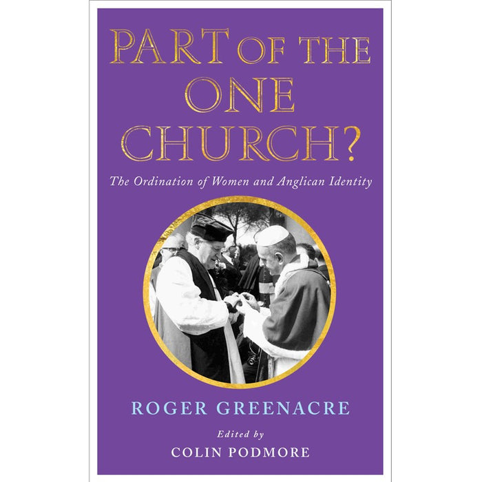 Part of the One Church? The Ordination of Women and Anglican Identity, by Colin Podmore & Roger Greenacre
