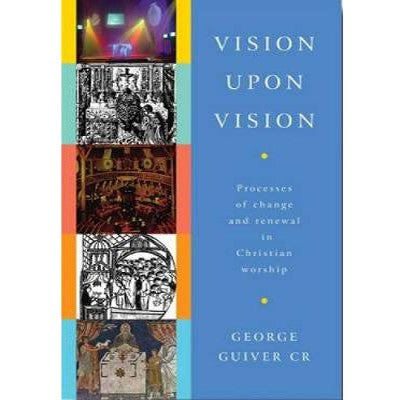 Vision Upon Vision, Processes of Change and Renewal in Christian Worship, by George Guiver