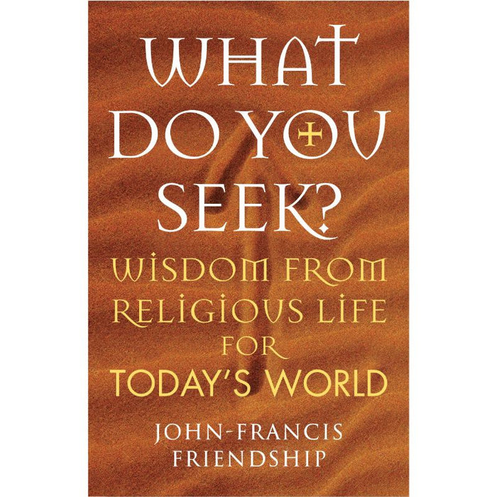 What Do You Seek? Wisdom from religious life for today's world, by John-Francis Friendship